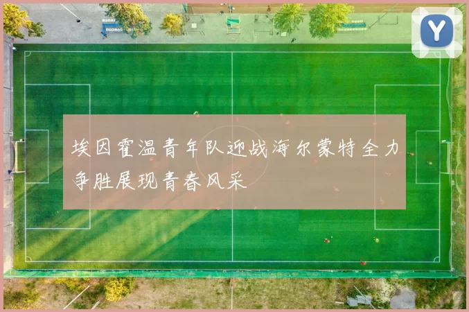 埃因霍温青年队迎战海尔蒙特全力争胜展现青春风采