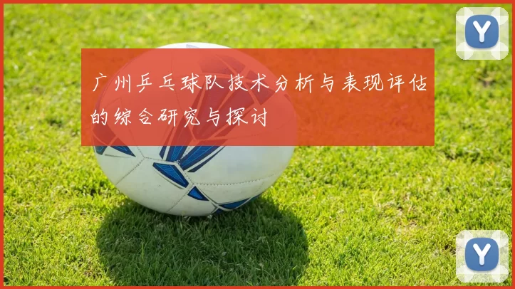 广州乒乓球队技术分析与表现评估的综合研究与探讨