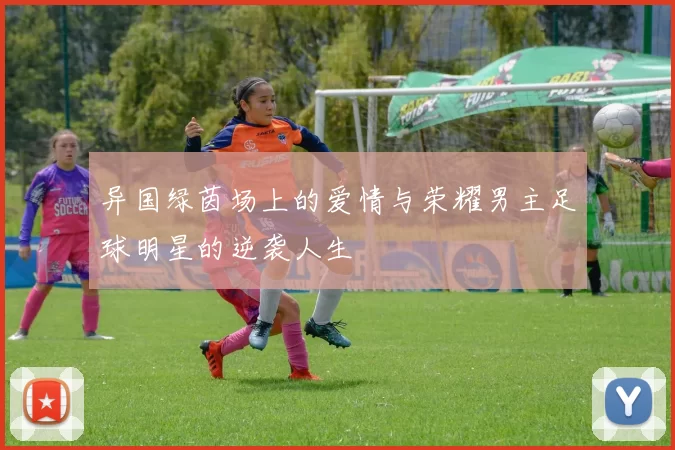 异国绿茵场上的爱情与荣耀男主足球明星的逆袭人生