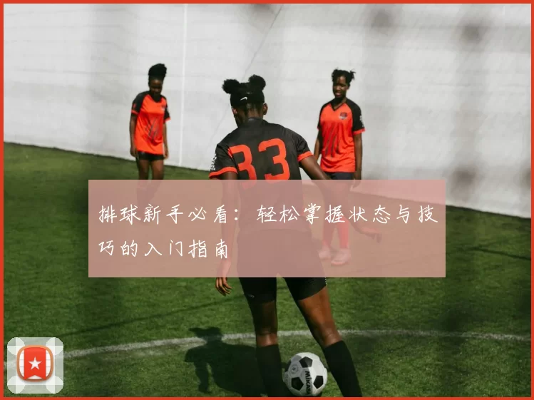 排球新手必看：轻松掌握状态与技巧的入门指南