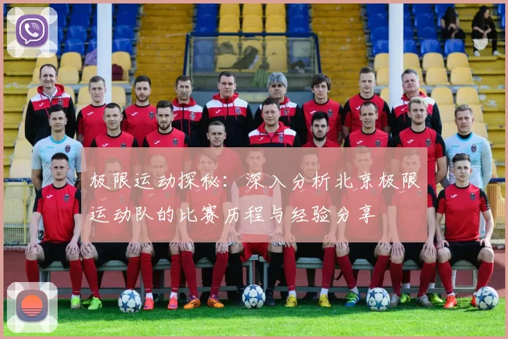 极限运动探秘：深入分析北京极限运动队的比赛历程与经验分享