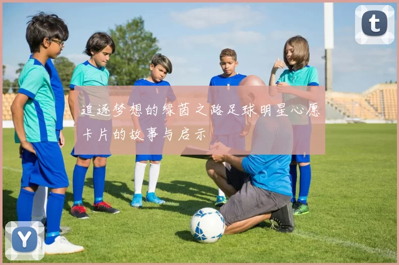 追逐梦想的绿茵之路足球明星心愿卡片的故事与启示