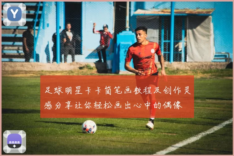 足球明星卡卡简笔画教程及创作灵感分享让你轻松画出心中的偶像