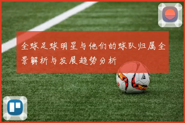 全球足球明星与他们的球队归属全景解析与发展趋势分析