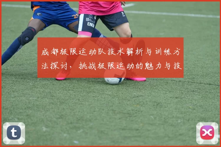 成都极限运动队技术解析与训练方法探讨，挑战极限运动的魅力与技巧