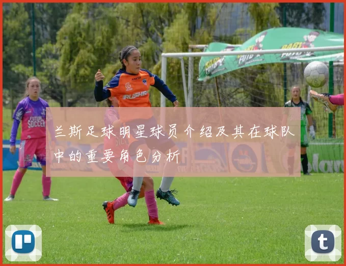 兰斯足球明星球员介绍及其在球队中的重要角色分析