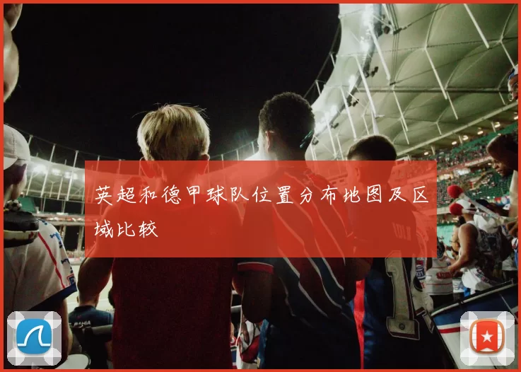 英超和德甲球队位置分布地图及区域比较