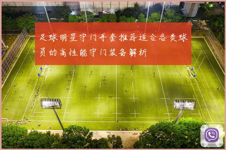 足球明星守门手套推荐适合各类球员的高性能守门装备解析