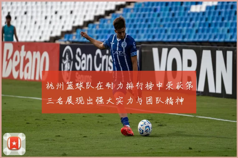 杭州篮球队在耐力排行榜中荣获第三名展现出强大实力与团队精神