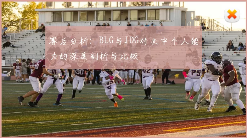 赛后分析：BLG与JDG对决中个人能力的深度剖析与比较