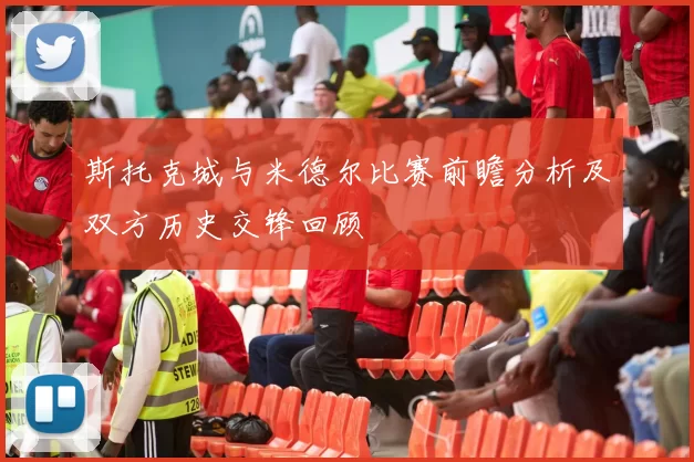 斯托克城与米德尔比赛前瞻分析及双方历史交锋回顾