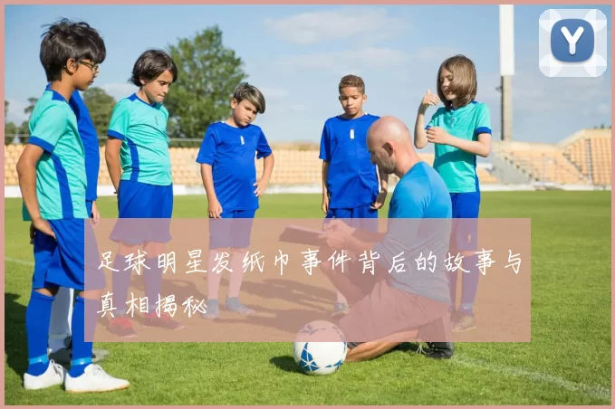 足球明星发纸巾事件背后的故事与真相揭秘