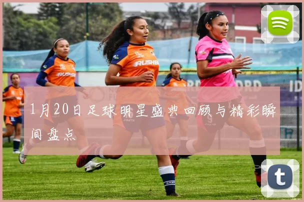 1月20日足球明星盛典回顾与精彩瞬间盘点