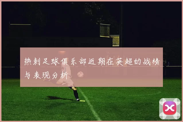 热刺足球俱乐部近期在英超的战绩与表现分析