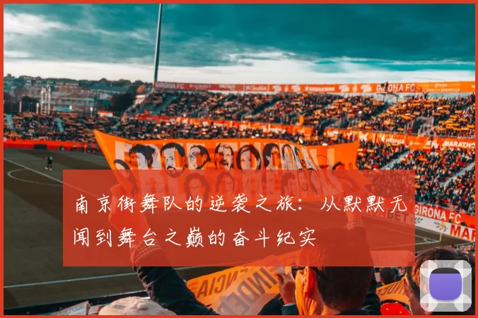 南京街舞队的逆袭之旅：从默默无闻到舞台之巅的奋斗纪实