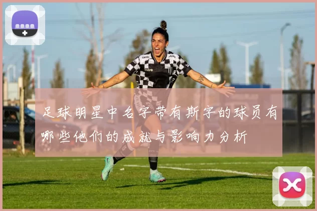足球明星中名字带有斯字的球员有哪些他们的成就与影响力分析