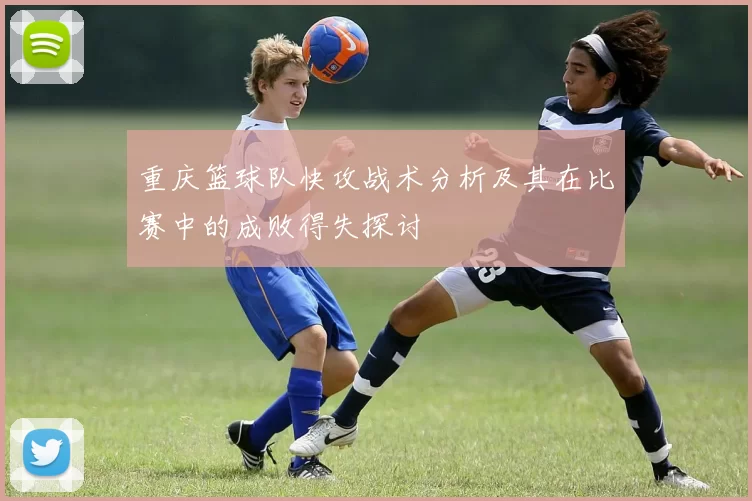 重庆篮球队快攻战术分析及其在比赛中的成败得失探讨