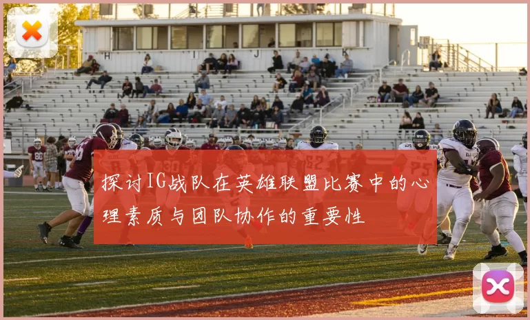 探讨IG战队在英雄联盟比赛中的心理素质与团队协作的重要性