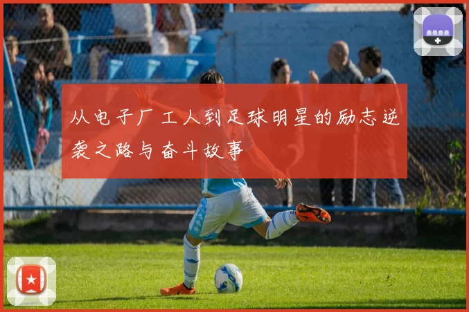 从电子厂工人到足球明星的励志逆袭之路与奋斗故事