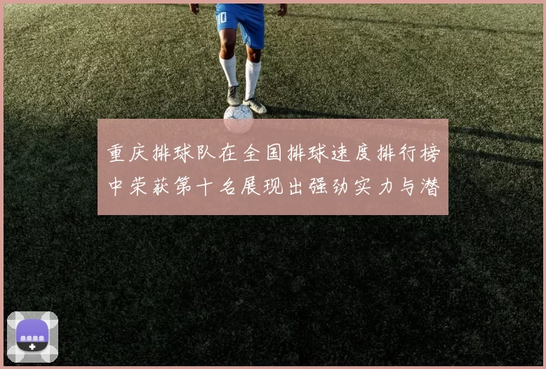 重庆排球队在全国排球速度排行榜中荣获第十名展现出强劲实力与潜力